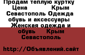 Продам теплую куртку! › Цена ­ 1 200 - Крым, Севастополь Одежда, обувь и аксессуары » Женская одежда и обувь   . Крым,Севастополь